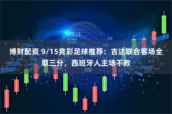 博财配资 9/15竞彩足球推荐：吉达联合客场全取三分，西班牙人主场不败