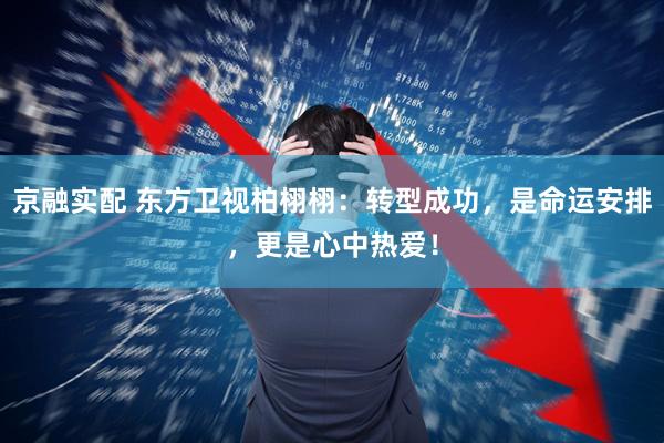 京融实配 东方卫视柏栩栩：转型成功，是命运安排，更是心中热爱！