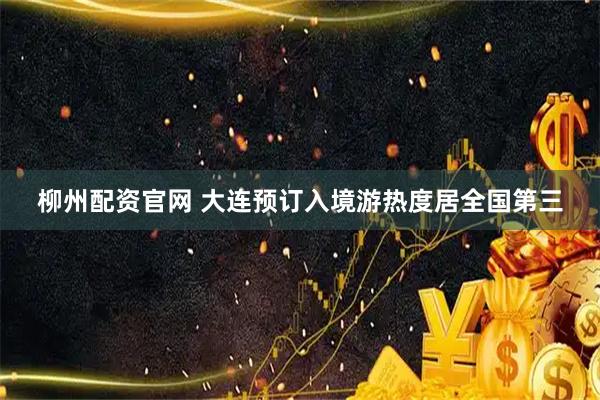 柳州配资官网 大连预订入境游热度居全国第三