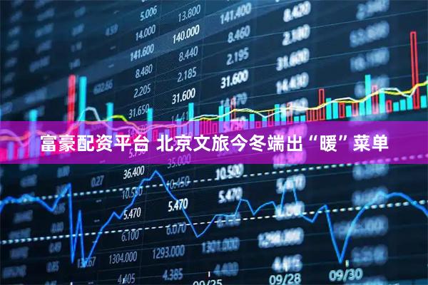 富豪配资平台 北京文旅今冬端出“暖”菜单