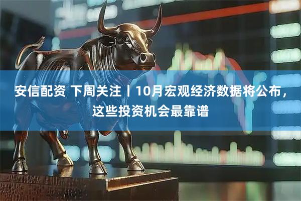 安信配资 下周关注丨10月宏观经济数据将公布，这些投资机会最靠谱