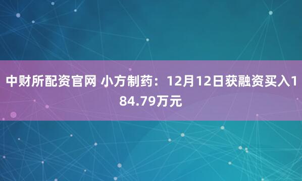 中财所配资官网 小方制药：12月12日获融资买入184.79万元
