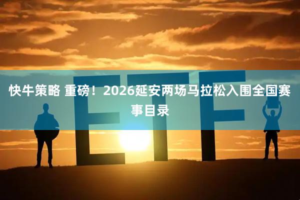快牛策略 重磅！2026延安两场马拉松入围全国赛事目录