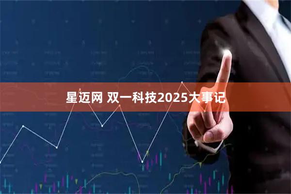 星迈网 双一科技2025大事记