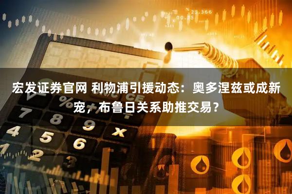 宏发证券官网 利物浦引援动态：奥多涅兹或成新宠，布鲁日关系助推交易？