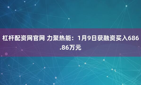杠杆配资网官网 力聚热能：1月9日获融资买入686.86万元