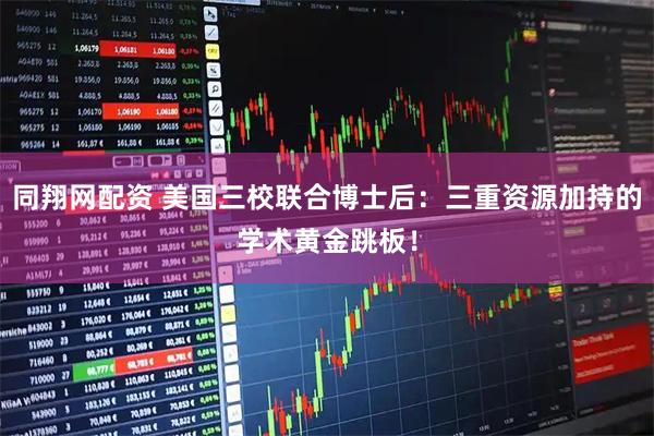 同翔网配资 美国三校联合博士后：三重资源加持的学术黄金跳板！