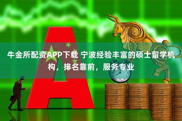 牛金所配资APP下载 宁波经验丰富的硕士留学机构，排名靠前，服务专业