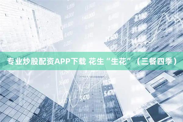 专业炒股配资APP下载 花生“生花”（三餐四季）