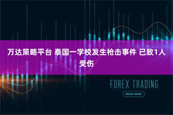 万达策略平台 泰国一学校发生枪击事件 已致1人受伤