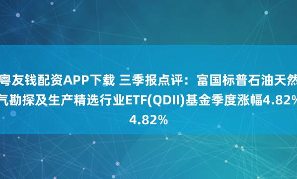 粤友钱配资APP下载 三季报点评：富国标普石油天然气勘探及生产精选行业ETF(QDII)基金季度涨幅4.82%